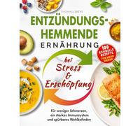 Entzündungshemmende Ernährung bei Stress & Erschöpfung: 100 schnelle Rezepte für weniger Schmerzen, ein starkes Immunsystem und spürbares Wohlbefinden