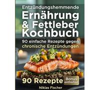 Entzündungshemmende Ernährung & Fettleber Kochbuch: 90 einfache Rezepte gegen chronische Entzündungen