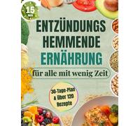 Entzündungshemmende Ernährung für alle mit wenig Zeit: Komplettes 30-Tage-Kochbuch mit 15-Minuten-Rezepten | Steigere Wohlbefinden & Energie, lindere Schmerzen und verliere überschüssiges Gewicht
