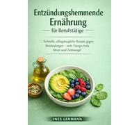 Entzündungshemmende Ernährung für Berufstätige: Schnelle, alltagstaugliche Rezepte gegen Entzündungen - mehr Energie trotz Stress und Zeitmangel
