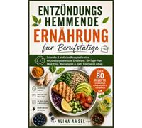 Entzündungshemmende Ernährung für Berufstätige: Schnelle & einfache Rezepte für eine entzündungsbewusste Ernährung | 30-Tage-Plan, Meal Prep, Wochenplan & mehr Energie im Alltag
