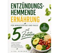 Entzündungshemmende Ernährung für Berufstätige und Faule mit 5 Zutaten: Leckere und einfache 5-Zutaten-Rezepte - gegen Entzündungen und für ein starkes Immunsystem.