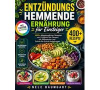 Entzündungshemmende Ernährung für Einsteiger: 400+ alltagstauglichen Rezepten von Frühstück essert, mit Fotos, Nährwerten und Schritt-für-Schritt-Anleitungen