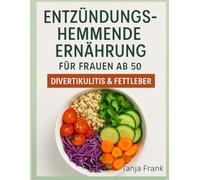 Entzündungshemmende Ernährung für Frauen ab 50: Rezepte gegen Müdigkeit und Hormonungleichgewicht - Mit 28-Tage-Plan zur langfristigen Linderung und Prävention von Divertikulitis & Fettleber
