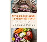 Entzündungshemmende Ernährung für Frauen: Anti entzündliche Ernährung leicht gemacht - Das antientzündliche Ernährung Kochbuch speziell für Frauen