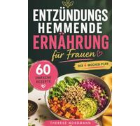 Entzündungshemmende Ernährung für Frauen: Der 4-Wochen-Plan mit 60 einfachen Rezepten für mehr Energie, weniger Beschwerden und ein starkes Immunsystem - ganz ohne Verzicht und ohne Diät