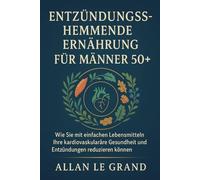 ENTZÜNDUNGSHEMMENDE ERNÄHRUNG FÜR MÄNNER 50+: Wie Sie mit einfachen Lebensmitteln Ihre kardiovaskuläre Gesundheit verbessern und Entzündungen reduzieren können. (anti entzündliche ernährung)