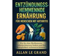 ENTZÜNDUNGSHEMMENDE ERNÄHRUNG FÜR MENSCHEN MIT ARTHRITIS: Wie Sie ohne Medikamente Gelenkschmerzen lindern und Ihre Beweglichkeit verbessern können. (anti entzündliche ernährung)