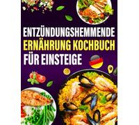 Entzündungshemmende Ernährung Kochbuch für Einsteige: 300 Rezepte gegen Entzündungen - für ein starkes Immunsystem und mehr Wohlbefinden