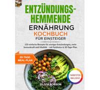 Entzündungshemmende Ernährung Kochbuch für Einsteiger: 110 einfache Rezepte für weniger Entzündungen, mehr Immunkraft und Vitalität - mit Farbfotos & 30-Tage-Plan.