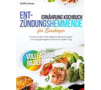 Entzündungshemmende Ernährung Kochbuch für Einsteiger: Einfache Gerichte, Bekömmliche Zutaten und ausgewogene Küche für jeden Tag