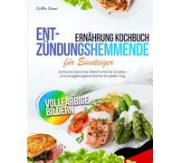 Entzündungshemmende Ernährung Kochbuch für Einsteiger: Einfache Gerichte, Bekömmliche Zutaten und ausgewogene Küche für jeden Tag