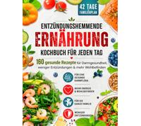 Entzündungshemmende Ernährung - Kochbuch für jeden Tag: 42-Tage-Familienplan - 160 gesunde Rezepte für Darmgesundheit, weniger Entzündungen & mehr Wohlbefinden