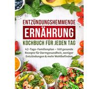 Entzündungshemmende Ernährung - Kochbuch für jeden Tag: 42-Tage-Familienplan - 160 gesunde Rezepte für Darmgesundheit, weniger Entzündungen & mehr Wohlbefinden