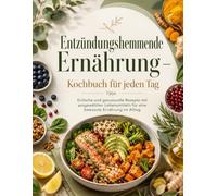 Entzündungshemmende Ernährung - Kochbuch für jeden Tag: Einfache und genussvolle Rezepte mit ausgewählten Lebensmitteln für eine bewusste Ernährung im Alltag