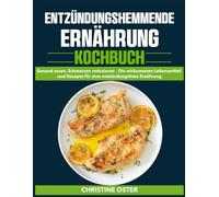 ENTZÜNDUNGSHEMMENDE ERNÄHRUNG KOCHBUCH: Gesund essen, Schmerzen reduzieren - Die wirksamsten Lebensmittel und Rezepte für eine entzündungsfreie Ernährung