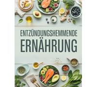 Entzündungshemmende Ernährung: Mehr Energie & weniger Schmerzen - Der umfassende Ratgeber mit Rezepten gegen stille Entzündungen