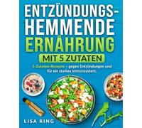 Entzündungshemmende Ernährung mit 5 Zutaten: Leckere und einfache 5-Zutaten-Rezepte - gegen Entzündungen und für ein starkes Immunsystem.