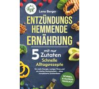 Entzündungshemmende Ernährung mit nur 5 Zutaten: Schnelle Alltagsrezepte für mehr Energie, weniger Stress und ein starkes Immunsystem - ohne komplizierte Zutatenlisten