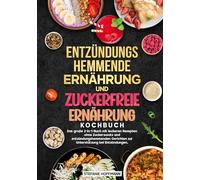 Entzündungshemmende Ernährung und Zuckerfreie Ernährung Kochbuch: Das große 2-in-1-Buch mit leckeren Rezepten ohne Zuckerzusatz und entzündungshemmenden Gerichten zur Unterstützung bei Entzündungen.