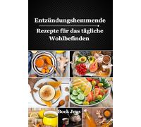 Entzündungshemmende Rezepte für das tägliche Wohlbefinden: Einfache Mahlzeiten, heilende Getränke & Lifestyle-Tipps zur natürlichen Bekämpfung von Entzündungen