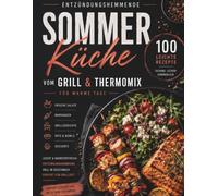 Entzündungshemmende Sommerküche vom Grill & Thermomix 100 leichte Rezepte für warme Tage: 100 leichte Rezepte für warme Tage - Frische Salate, ... und Desserts für einen genussvollen Sommer
