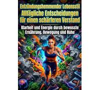 Entzündungshemmender Lebensstil: Alltägliche Entscheidungen für einen schärferen Verstand: Klarheit und Energie durch bewusste Ernährung, Bewegung und Ruhe