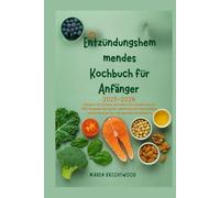 Entzündungshemmendes Kochbuch für Anfänger 2025-2026: Steigern Sie Energie und lindern Sie Schmerzen mit 100 heilenden Rezepten, wöchentlichen Speiseplänen und Strategien für eine gesunde Darmbalance