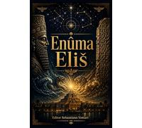Enuma Eliš: Het Babylonische Kosmogonische Gedicht - Complete vertaling van de Zeven Tafelen met Voorwoord, Genealogie van de Goden en Inleiding tot ... in het Nederlands (Religie en Spiritualiteit)