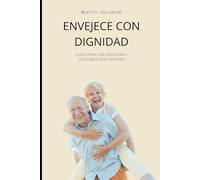 ENVEJECE CON DIGNIDAD: Claves para una vida plena y saludable en la madurez