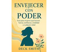 ENVEJECER CON PODER: Guía para mujeres que buscan fuerza, confianza y vitalidad a cualquier edad
