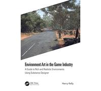 Environment Art in the Game Industry: A Guide to Rich and Realistic Environments Using Substance Designer