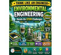 Environmental Engineering: Hands-On STEM Projects for Kids Ages 7-12: Build, Test, Measure, and Improve Solutions for Pollution, Clean Water, Carbon Capture, and Recycling (Think Like an Engineer)