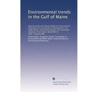 Environmental trends in the Gulf of Maine: Hearing before the Subcommittee on Environmental Protection of the Committee on Environment and Public ... first session, September 8, 1987--Augusta, ME
