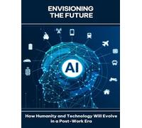 Envisioning the Future How Humanity and Technology Will Evolve in a Post-Work Era
