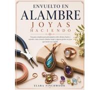 ENVUELTO EN ALAMBRE JOYAS HACIENDO: Una guía completa para principiantes sobre alicates, bucles y espirales: cómo convertir alambre simple y algunas piedras en joyas que lucirás con orgullo.