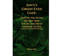 Envy's Green-Eyed Gaze: One of the Seven Deadly Sins You're Too Busy Staring To See (A Self-Help Intervention) (The Seven Deadly Sins: The Truth You Didn't Ask For)