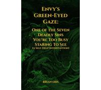 Envy's Green-Eyed Gaze: One of the Seven Deadly Sins You're Too Busy Staring To See (A Self-Help Intervention) (The Seven Deadly Sins: The Truth You Didn't Ask For)