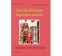 Enzo I re di Sardegna imperatore mancato: l'erede di Federico II di Svevia prigioniero a Bologna (Donne reali e uomini d'arme)