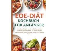 EOE-DIÄT KOCHBUCH FÜR ANFÄNGER: Einfache, allergiefreundliche Mahlzeiten zur Linderung der Symptome, zur Förderung des Wohlbefindens und um wieder Freude am Essen zu haben