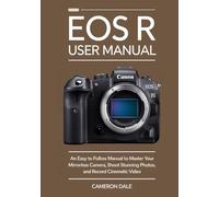 EOS R USER MANUAL: An Easy to Follow Manual to Master Your Mirrorless Camera, Shoot Stunning Photos, and Record Cinematic Video (Canon Mirrorless Camera User Guide Series)