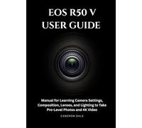 EOS R50 V USER GUIDE: Manual for Learning Camera Settings, Composition, Lenses, and Lighting to Take Pro-Level Photos and 4K Video (Canon Mirrorless Camera User Guide Series)
