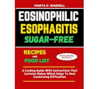 EOSINOPHILIC ESOPHAGITIS SUGAR-FREE RECIPES AND FOOD LIST (28 Day Weekly Meal Plan): A Cooking Guide With Instructions That Contains Dishes Which Helps To Heal Swallowing Difficulties
