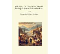 Eothen; Or, Traces of Travel Brought Home from the East (Classic Books)