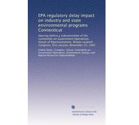 EPA regulatory delay impact on industry and state environmental programs Connecticut: Hearing before a subcommittee of the Committee on Government ... Congress, first session, November 25, 1981