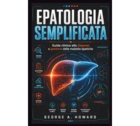 EPATOLOGIA SEMPLIFICATA: Guida clinica alla diagnosi e gestione delle malattie epatiche