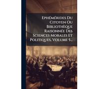 EphÃ(c)mÃ(c)rides Du Citoyen Ou Bibliothèque RaisonnÃ(c)e Des Sciences Morales Et Politiques, Volume 5...