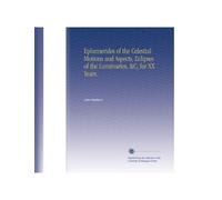 Ephemerides of the Celestial Motions and Aspects, Eclipses of the Luminaries, &C, for XX Years.