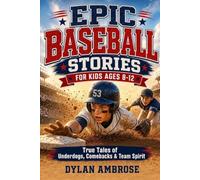 Epic Baseball Stories for Kids Ages 8-12: True Tales of Underdogs, Unsung Heroes, and Incredible Comebacks to Build Character, Courage, and Team Spirit (Epic Sports Stories)