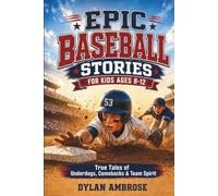 Epic Baseball Stories for Kids Ages 8-12: True Tales of Underdogs, Unsung Heroes, and Incredible Comebacks to Build Character, Courage, and Team Spirit (Epic Sports Stories)